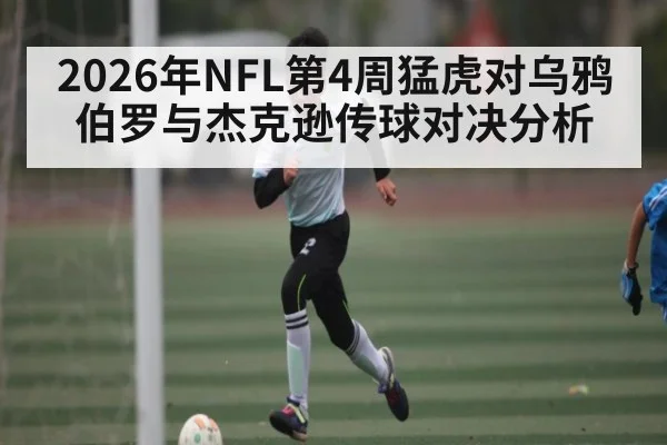 2026年NFL第4周猛虎对乌鸦伯罗与杰克逊传球对决分析