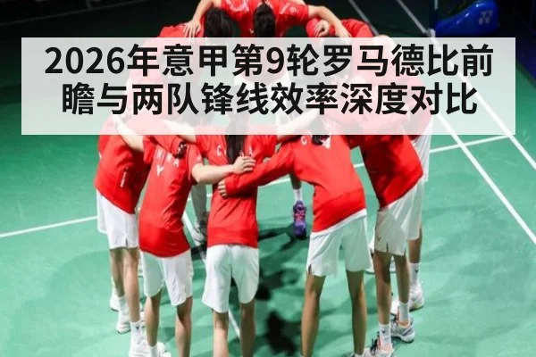 2026年意甲第9轮罗马德比前瞻与两队锋线效率深度对比