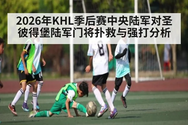 2026年KHL季后赛中央陆军对圣彼得堡陆军门将扑救与强打分析