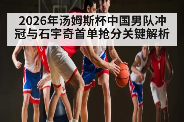 2026年汤姆斯杯中国男队冲冠与石宇奇首单抢分关键解析